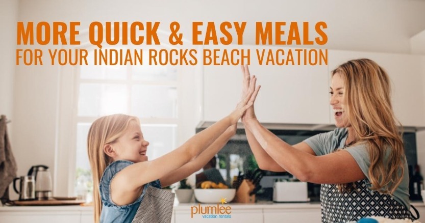More Quick and Easy Meals for Your Indian Rocks Beach Vacation