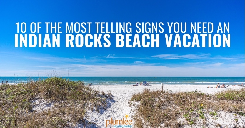10 of the Most Telling Signs You Need an Indian Rocks Beach Vacation
