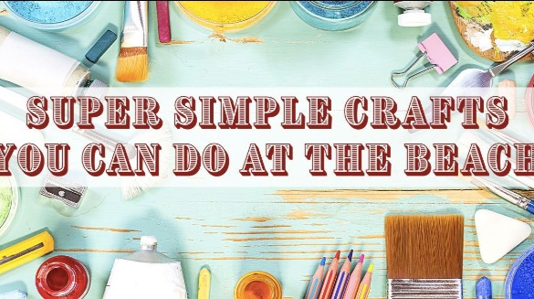 Super Simple Crafts You Can Do at the Beach | Plumlee Gulf Beach Vacations