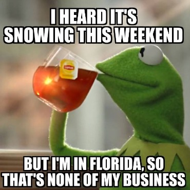 I heard it's snowing this weekend, but I'm in Florida so that's none of my business meme | Plumlee Gulf Beach Vacation Rentals